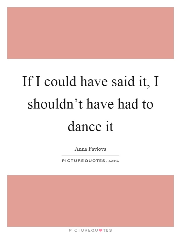 If I could have said it, I shouldn't have had to dance it Picture Quote #1