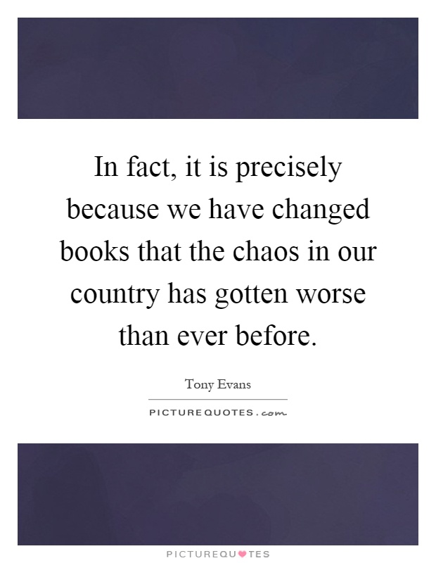In fact, it is precisely because we have changed books that the chaos in our country has gotten worse than ever before Picture Quote #1