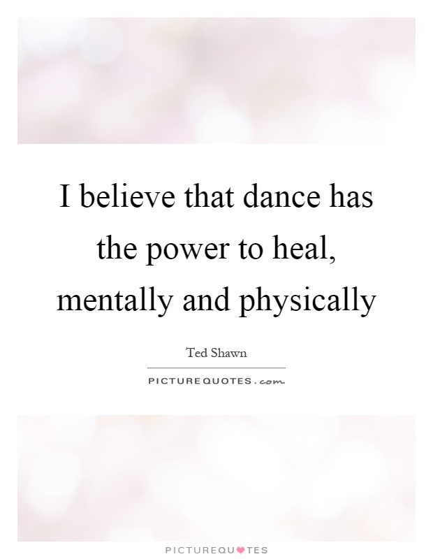 I believe that dance has the power to heal, mentally and physically Picture Quote #1