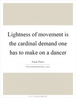 Lightness of movement is the cardinal demand one has to make on a dancer Picture Quote #1