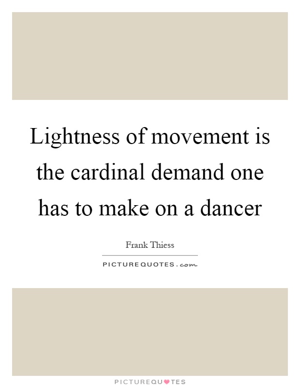 Lightness of movement is the cardinal demand one has to make on a dancer Picture Quote #1