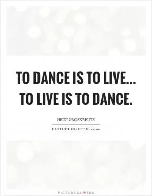 To dance is to live... to live is to dance Picture Quote #1