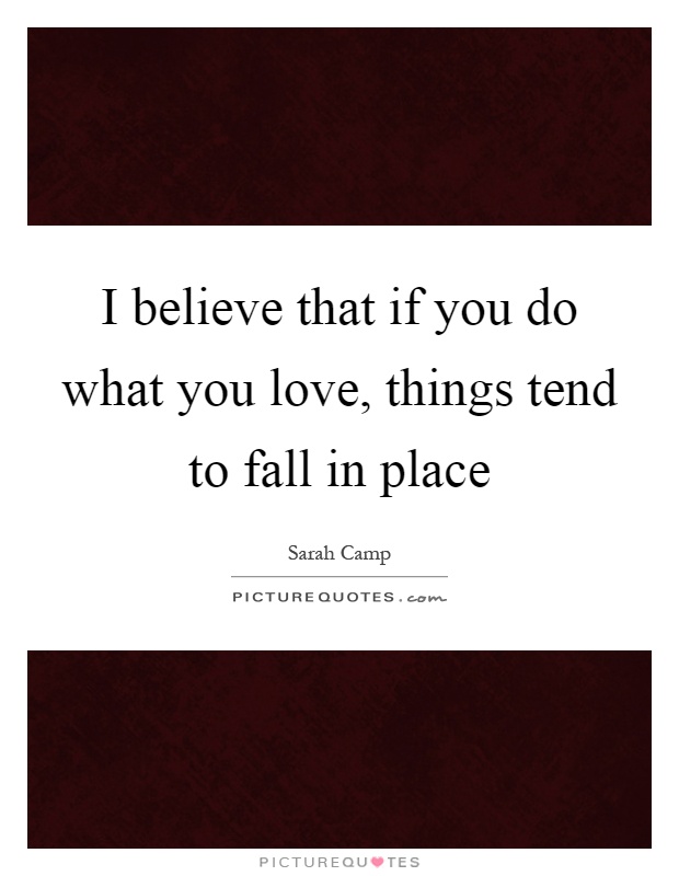 I believe that if you do what you love, things tend to fall in place Picture Quote #1