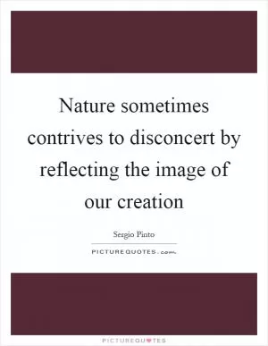 Nature sometimes contrives to disconcert by reflecting the image of our creation Picture Quote #1