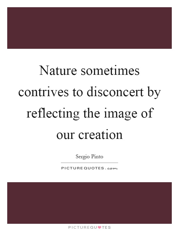 Nature sometimes contrives to disconcert by reflecting the image of our creation Picture Quote #1