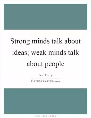 Strong minds talk about ideas; weak minds talk about people Picture Quote #1