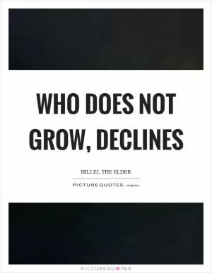 Who does not grow, declines Picture Quote #1