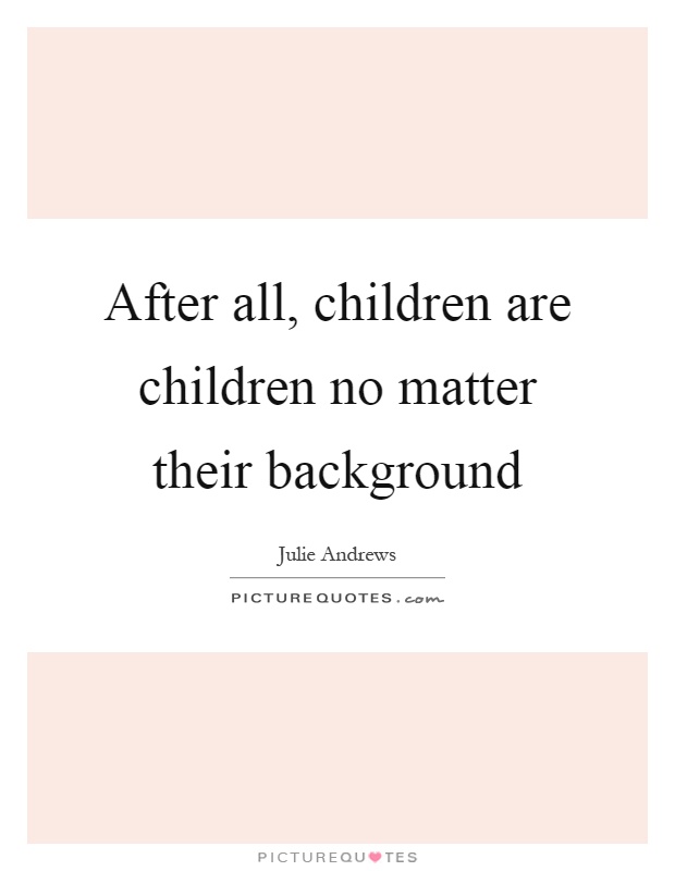 After all, children are children no matter their background Picture Quote #1
