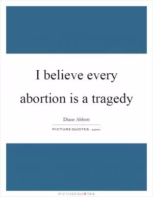 I believe every abortion is a tragedy Picture Quote #1