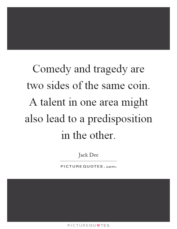 Comedy and tragedy are two sides of the same coin. A talent in one area might also lead to a predisposition in the other Picture Quote #1