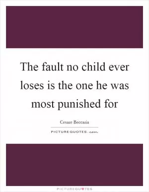 The fault no child ever loses is the one he was most punished for Picture Quote #1