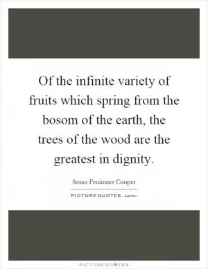 Of the infinite variety of fruits which spring from the bosom of the earth, the trees of the wood are the greatest in dignity Picture Quote #1