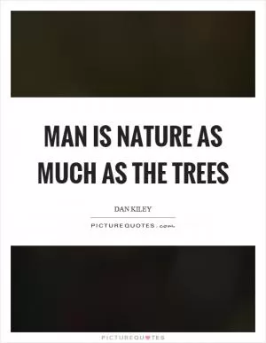 Man is nature as much as the trees Picture Quote #1