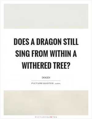 Does a dragon still sing from within a withered tree? Picture Quote #1