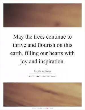 May the trees continue to thrive and flourish on this earth, filling our hearts with joy and inspiration Picture Quote #1