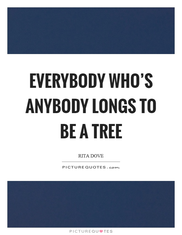 Everybody who's anybody longs to be a tree Picture Quote #1