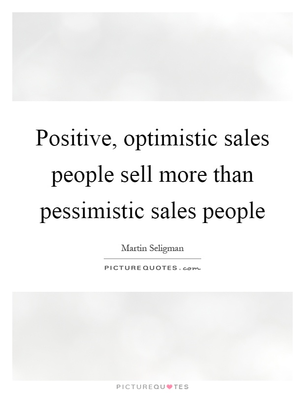 Positive, optimistic sales people sell more than pessimistic sales people Picture Quote #1