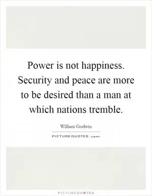 Power is not happiness. Security and peace are more to be desired than a man at which nations tremble Picture Quote #1