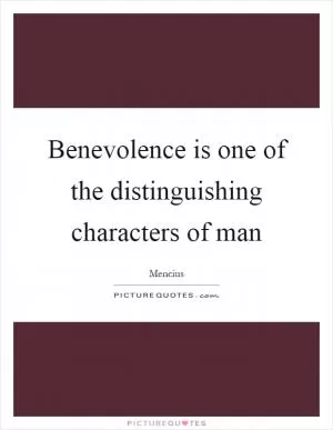 Benevolence is one of the distinguishing characters of man Picture Quote #1