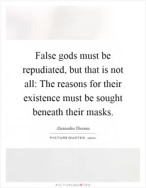 False gods must be repudiated, but that is not all: The reasons for their existence must be sought beneath their masks Picture Quote #1