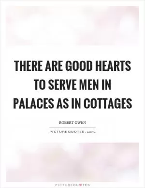 There are good hearts to serve men in palaces as in cottages Picture Quote #1