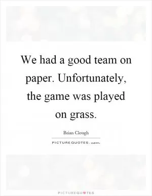 We had a good team on paper. Unfortunately, the game was played on grass Picture Quote #1