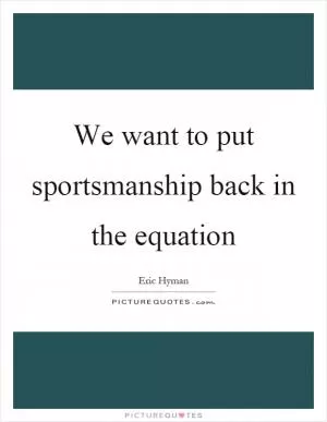 We want to put sportsmanship back in the equation Picture Quote #1