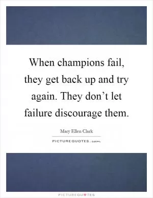 When champions fail, they get back up and try again. They don’t let failure discourage them Picture Quote #1