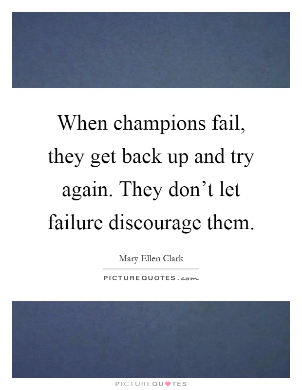 When champions fail, they get back up and try again. They don't let failure discourage them Picture Quote #1