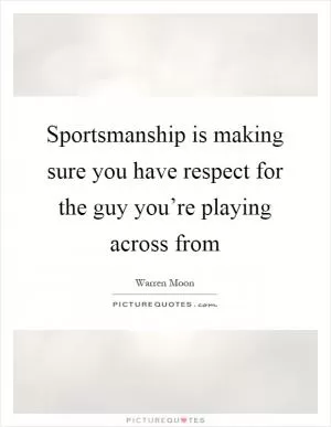 Sportsmanship is making sure you have respect for the guy you’re playing across from Picture Quote #1