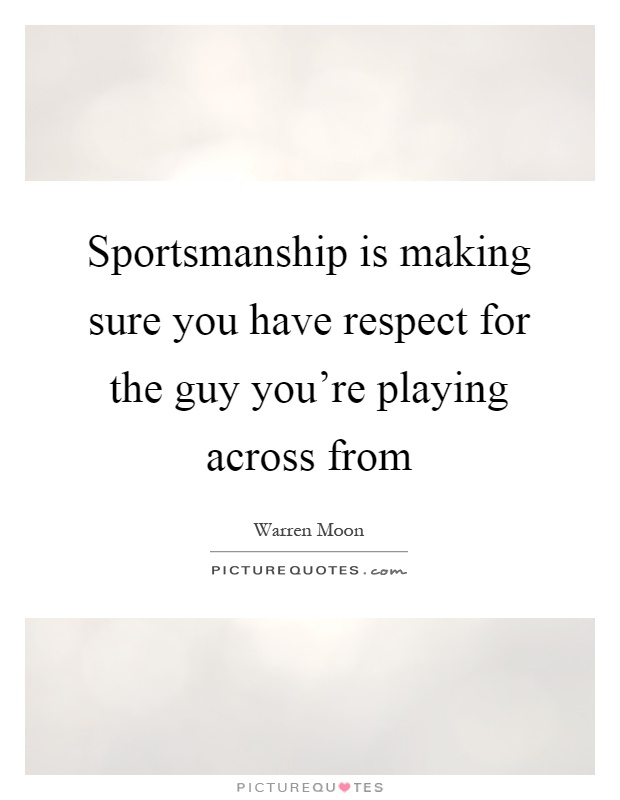 Sportsmanship is making sure you have respect for the guy you're playing across from Picture Quote #1