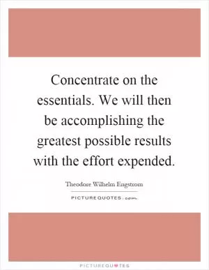 Concentrate on the essentials. We will then be accomplishing the greatest possible results with the effort expended Picture Quote #1