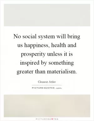 No social system will bring us happiness, health and prosperity unless it is inspired by something greater than materialism Picture Quote #1