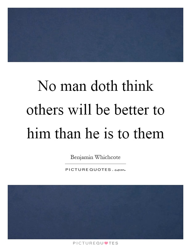No man doth think others will be better to him than he is to them Picture Quote #1