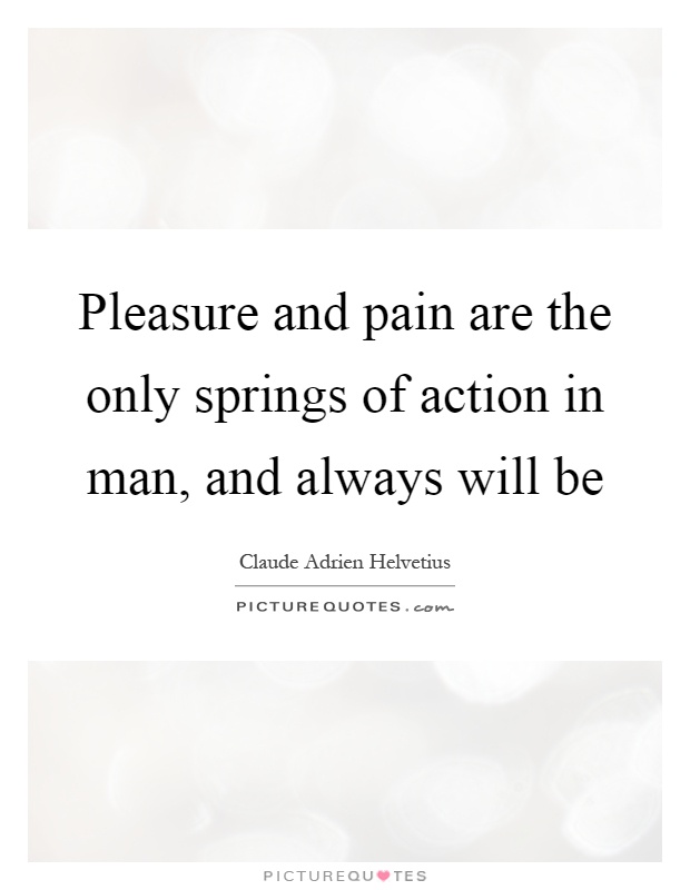 Pleasure and pain are the only springs of action in man, and always will be Picture Quote #1