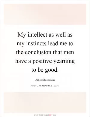 My intellect as well as my instincts lead me to the conclusion that men have a positive yearning to be good Picture Quote #1