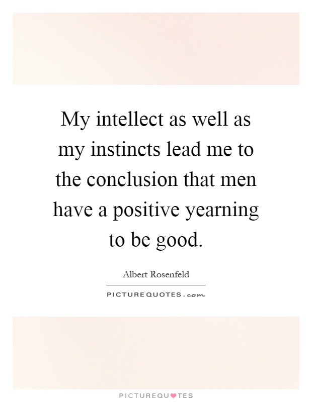 My intellect as well as my instincts lead me to the conclusion that men have a positive yearning to be good Picture Quote #1