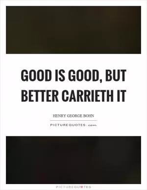 Good is good, but better carrieth it Picture Quote #1