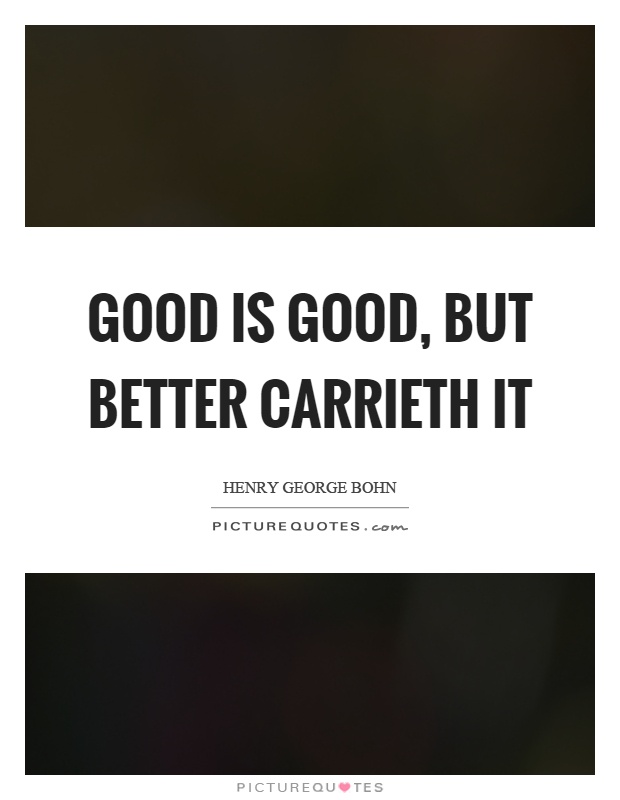 Good is good, but better carrieth it Picture Quote #1