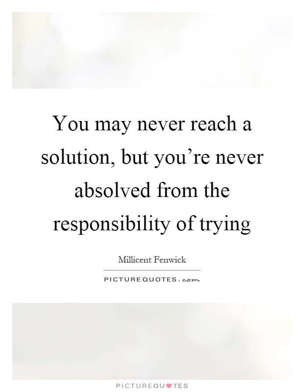 You may never reach a solution, but you're never absolved from the responsibility of trying Picture Quote #1