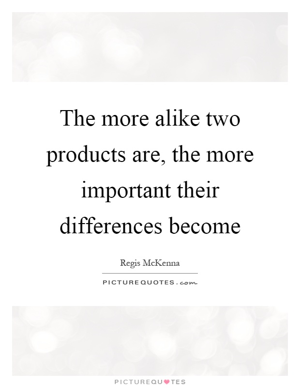 The more alike two products are, the more important their differences become Picture Quote #1