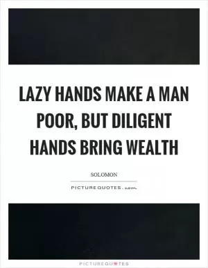Lazy hands make a man poor, but diligent hands bring wealth Picture Quote #1