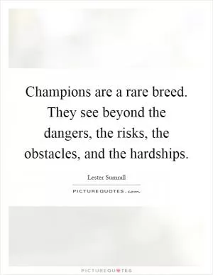Champions are a rare breed. They see beyond the dangers, the risks, the obstacles, and the hardships Picture Quote #1