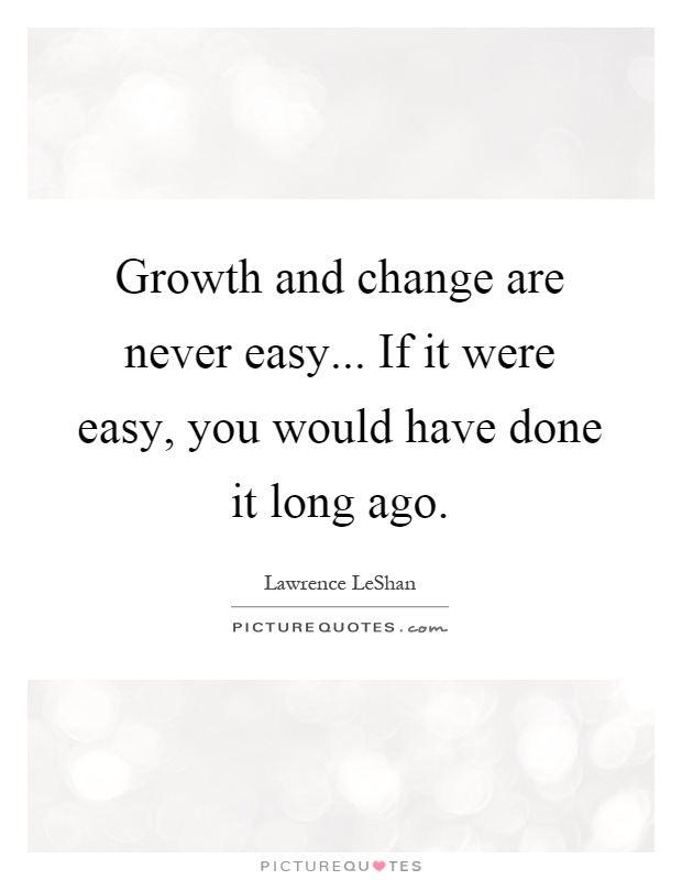 Growth and change are never easy... If it were easy, you would have done it long ago Picture Quote #1