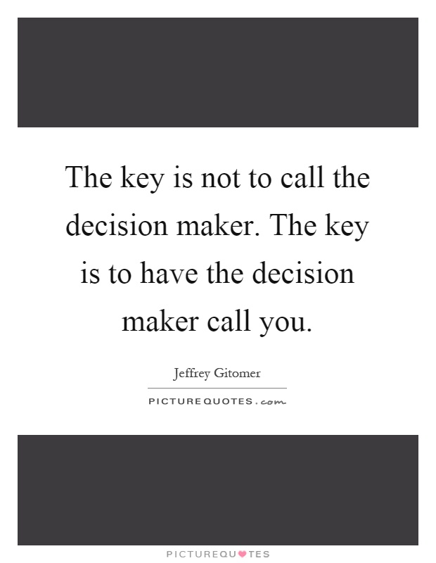 The key is not to call the decision maker. The key is to have the decision maker call you Picture Quote #1