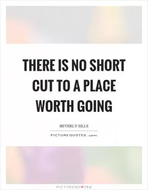 There is no short cut to a place worth going Picture Quote #1
