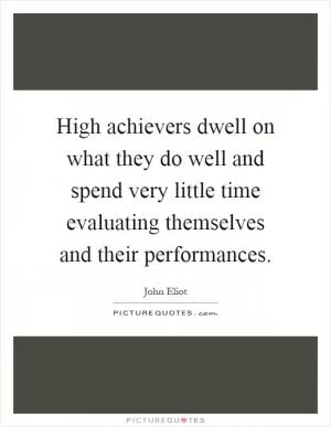 High achievers dwell on what they do well and spend very little time evaluating themselves and their performances Picture Quote #1