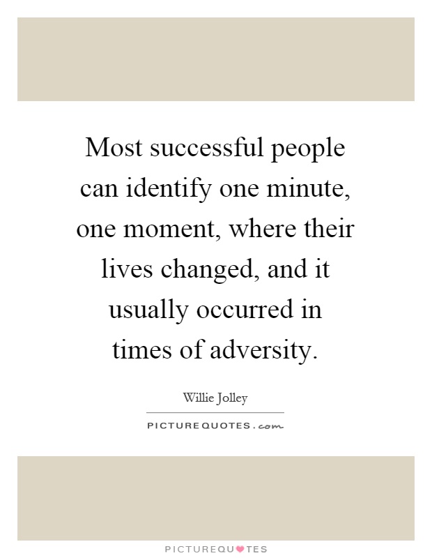 Most successful people can identify one minute, one moment, where their lives changed, and it usually occurred in times of adversity Picture Quote #1