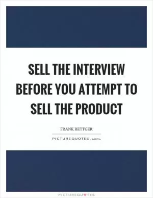 Sell the interview before you attempt to sell the product Picture Quote #1