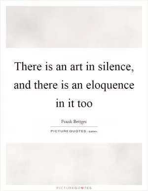 There is an art in silence, and there is an eloquence in it too Picture Quote #1
